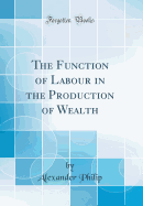 The Function of Labour in the Production of Wealth (Classic Reprint)