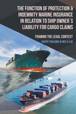 The Function of Protection & Indemnity Marine Insurance in Relation to Ship Owners Liability for Cargo Claims: Framing the Legal Context - Tshilomb Jk Msc & LLM, Joseph