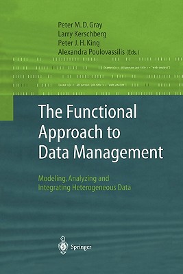 The Functional Approach to Data Management: Modeling, Analyzing and Integrating Heterogeneous Data - Gray, Peter M.D. (Editor), and Kerschberg, Larry (Editor), and King, Peter J.H. (Editor)