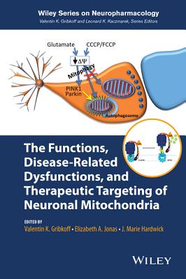 The Functions, Disease-Related Dysfunctions, and Therapeutic Targeting of Neuronal Mitochondria - Gribkoff, Valentin K (Editor), and Jonas, Elizabeth A (Editor), and Hardwick, J Marie