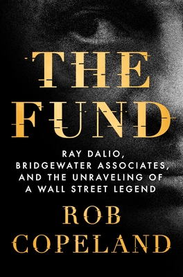 The Fund: Ray Dalio, Bridgewater Associates, and the Unraveling of a Wall Street Legend - Copeland, Rob