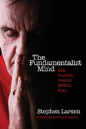The Fundamentalist Mind: How Polarized Thinking Imperils Us All