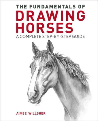 The Fundamentals of Drawing Horses: A Complete Step-By-Step Guide - Willsher, Aimee