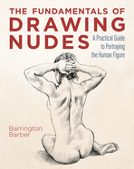 The Fundamentals of Drawing Nudes: A Practical Guide to Portraying the Human Figure