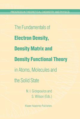 The Fundamentals of Electron Density, Density Matrix and Density Functional Theory in Atoms, Molecules and the Solid State - Gidopoulos, N.I. (Editor), and Wilson, Stephen (Editor)