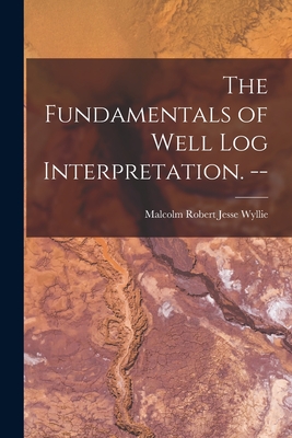 The Fundamentals of Well Log Interpretation. -- - Wyllie, Malcolm Robert Jesse 1919- (Creator)