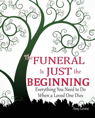 The Funeral Is Just the Beginning: Everything You Need to Do When a Loved One Dies - Levine, Amy