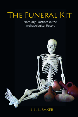 The Funeral Kit: Mortuary Practices in the Archaeological Record - Baker, Jill L