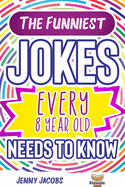 The Funniest Jokes EVERY 8 Year Old Needs to Know: 500 Awesome Jokes, Riddles, Knock Knocks, Tongue Twisters & Rib Ticklers For 8 Year Old Children