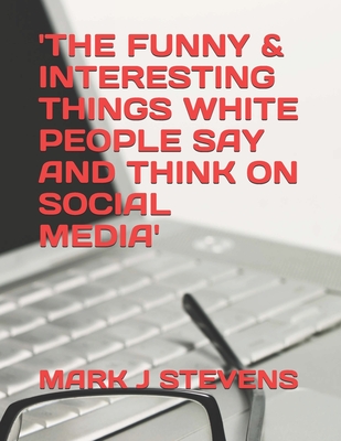 The Funny & Interesting Things White People Say and Think on Social Media - Stevens, Mark J