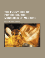 The Funny Side of Physic: Or, the Mysteries of Medicine