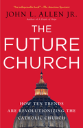 The Future Church: How Ten Trends Are Revolutionizing the Catholic Church