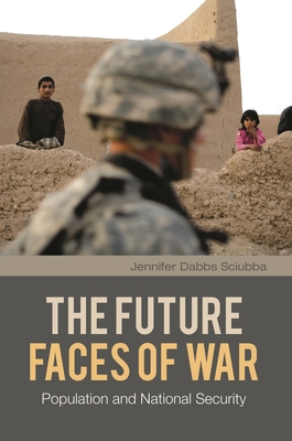 The Future Faces of War: Population and National Security - Sciubba, Jennifer Dabbs