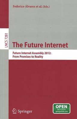 The Future Internet: Future Internet Assembly 2012: From Promises to Reality - Alvarez, Federico (Editor), and Cleary, Frances (Editor), and Daras, Petros (Editor)