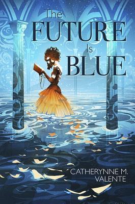 The Future Is Blue - Valente, Catherynne M