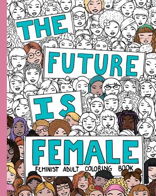 The Future Is Female: Feminist Adult Coloring Book: 30 Stress Relieving Adult Coloring Pages - Design, Creative Collective