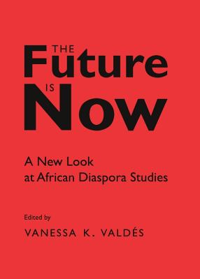 The Future is Now: A New Look at African Diaspora Studies - Valds, Vanessa K. (Editor)