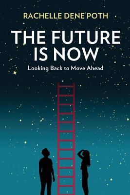 The Future Is Now: Looking Back to Move Ahead - Poth, Rachelle Dene