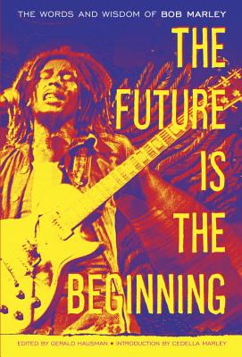 The Future Is the Beginning: The Words and Wisdom of Bob Marley - Marley, Bob, and Hausman, Gerald (Editor), and Marley, Cedella (Introduction by)