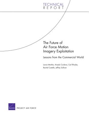 The Future of Air Force Motion Imagery Exploitation: Lessons from the Commercial World - Menthe, Lance, and Cordova, Amado, and Rhodes, Carl, Dr.