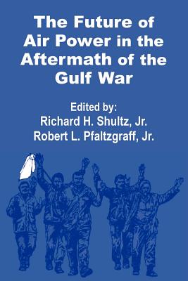 The Future of Air Power in the Aftermath of the Gulf War - Shultz, Richard H (Editor), and Pfaltzgraff, Robert L (Editor)