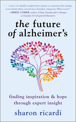 The Future of Alzheimer's: Finding Inspiration & Hope Through Expert Insight - Ricardi, Sharon