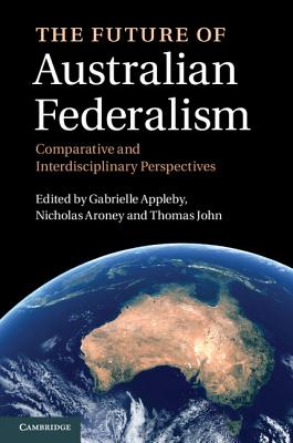 The Future of Australian Federalism - Appleby, Gabrielle (Editor), and Aroney, Nicholas (Editor), and John, Thomas (Editor)