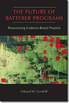The Future of Batterer Programs: Reassessing Evidence-Based Practice - Gondolf, Edward W, Dr., Ed.D, M.P.H.