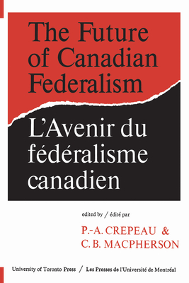 The Future of Canadian Federalism/l'Avenir Du Federalisme Canadien - Crepeau, Paul-Andre (Editor), and MacPherson, C B (Editor)