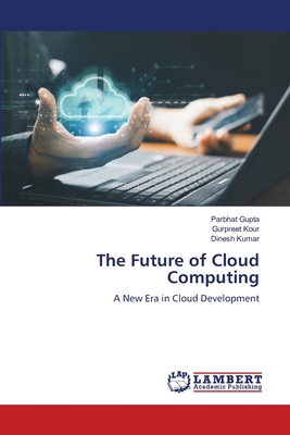 The Future of Cloud Computing - Gupta, Parbhat, and Kour, Gurpreet, and Kumar, Dinesh