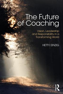 The Future of Coaching: Vision, Leadership and Responsibility in a Transforming World - Einzig, Hetty