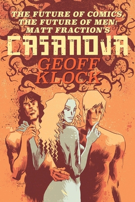 The Future of Comics, the Future of Men: Matt Fraction's Casanova - Klock, Geoff