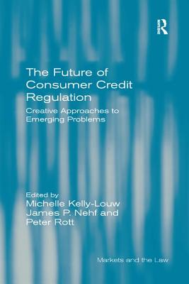 The Future of Consumer Credit Regulation: Creative Approaches to Emerging Problems - Kelly-Louw, Michelle, and Nehf, James P (Editor), and Rott, Peter