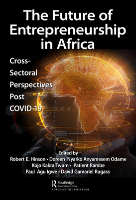 The Future of Entrepreneurship in Africa: Cross-Sectoral Perspectives Post COVID-19 - Hinson, Robert (Editor), and Odame, Doreen Nyarko Anyamesem (Editor), and Twum, Kojo Kakra (Editor)