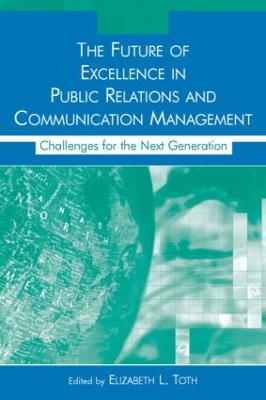 The Future of Excellence in Public Relations and Communication Management: Challenges for the Next Generation - Toth, Elizabeth L, Dean (Editor)