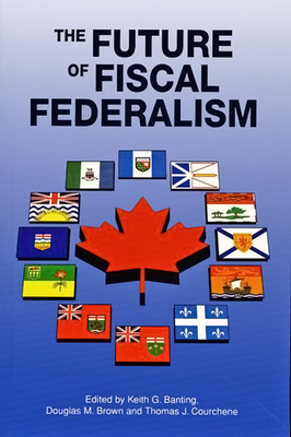 The Future of Fiscal Federalism: Volume 8 - Banting, Keith G, and Brown, Douglas M