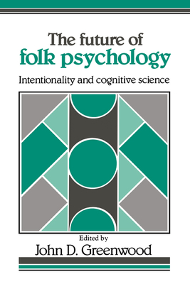 The Future of Folk Psychology: Intentionality and Cognitive Science - Greenwood, John D, Dr. (Editor)
