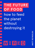 The Future of Food (WIRED guides): How to Feed the Planet Without Destroying It