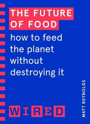 The Future of Food (WIRED guides): How to Feed the Planet Without Destroying It - Reynolds, Matthew, and WIRED