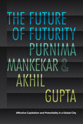 The Future of Futurity: Affective Capitalism and Potentiality in a Global City - Mankekar, Purnima, and Gupta, Akhil