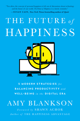 The Future of Happiness: 5 Modern Strategies for Balancing Productivity and Well-Being in the Digital Era - Blankson, Amy, and Achor, Shawn (Foreword by)