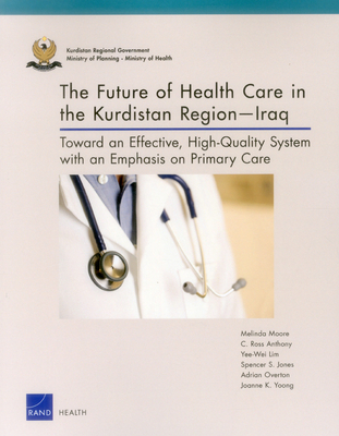 The Future of Health Care in the Kurdistan Region-Iraq: Toward an Effective, High-Quality System with an Emphasis on Primary Care - Moore, Melinda, and Anthony, C Ross, and Lim, Yee-Wei