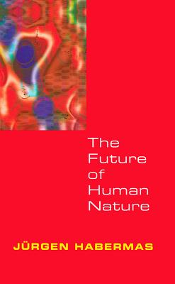 The Future of Human Nature - Habermas, Jrgen