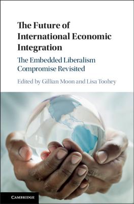 The Future of International Economic Integration: The Embedded Liberalism Compromise Revisited - Moon, Gillian (Editor), and Toohey, Lisa (Editor)