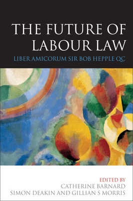 The Future of Labour Law: Liber Amicorum Bob Hepple Qc - Ryan, Louise (Editor), and Barnard, Catherine (Editor), and Deakin, Simon (Editor)