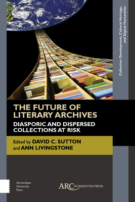 The Future of Literary Archives: Diasporic and Dispersed Collections at Risk - Sutton, David C. (Editor), and Livingstone, Ann