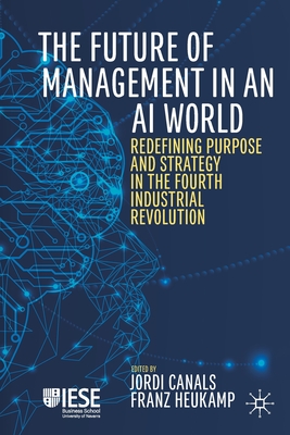 The Future of Management in an AI World: Redefining Purpose and Strategy in the Fourth Industrial Revolution - Canals, Jordi (Editor), and Heukamp, Franz (Editor)