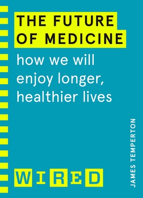 The Future of Medicine (WIRED guides): How We Will Enjoy Longer, Healthier Lives - Temperton, James, and WIRED