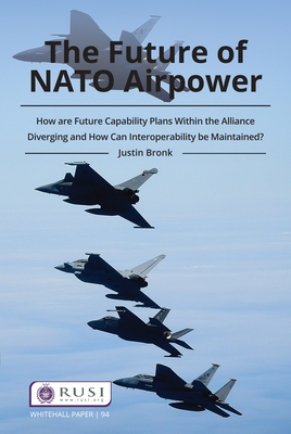 The Future of NATO Airpower: How are Future Capability Plans Within the Alliance Diverging and How can Interoperability be Maintained? - Bronk, Justin