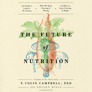 The Future of Nutrition Lib/E: An Insider's Look at the Science, Why We Keep Getting It Wrong, and How to Start Getting It Right